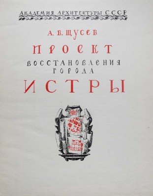 Щусев А.В. Проект восстановления города Истры. М.: Издательство Академии архитектуры СССР, 1946.